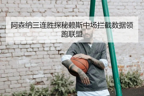 阿森纳三连胜探秘赖斯中场拦截数据领跑联盟